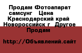  Продам Фотоапарат самсунг › Цена ­ 600 - Краснодарский край, Новороссийск г. Другое » Продам   